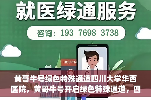黄哥牛号绿色特殊通道四川大学华西医院，黄哥牛号开启绿色特殊通道，四川大学华西医院倾力支援