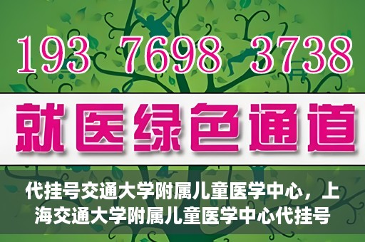 代挂号交通大学附属儿童医学中心，上海交通大学附属儿童医学中心代挂号服务启动