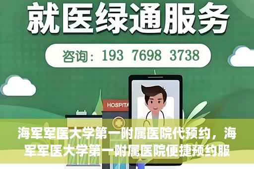 海军军医大学第一附属医院代预约，海军军医大学第一附属医院便捷预约服务启动