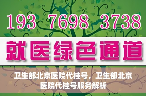 卫生部北京医院代挂号，卫生部北京医院代挂号服务解析