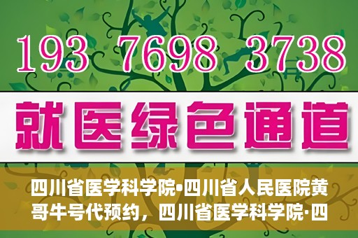 四川省医学科学院•四川省人民医院黄哥牛号代预约，四川省医学科学院·四川省人民医院黄哥名医号预约启动