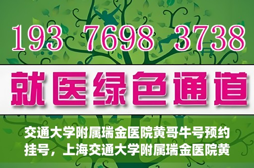 交通大学附属瑞金医院黄哥牛号预约挂号，上海交通大学附属瑞金医院黄哥牛号预约挂号攻略