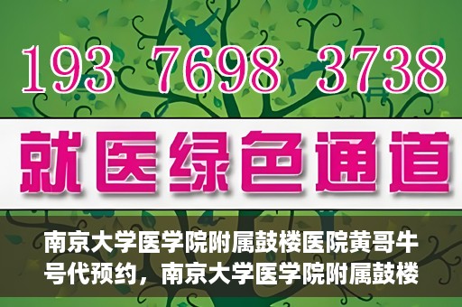 南京大学医学院附属鼓楼医院黄哥牛号代预约，南京大学医学院附属鼓楼医院黄哥牛号预约服务启动