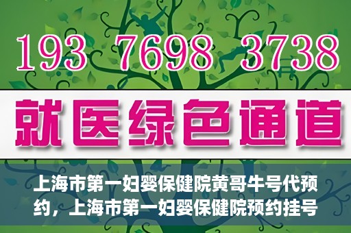 上海市第一妇婴保健院黄哥牛号代预约，上海市第一妇婴保健院预约挂号服务升级，黄哥牛号预约更便捷