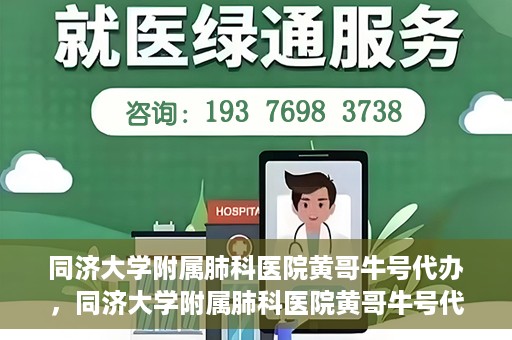 同济大学附属肺科医院黄哥牛号代办，同济大学附属肺科医院黄哥牛号代办，专业信赖，健康无忧
