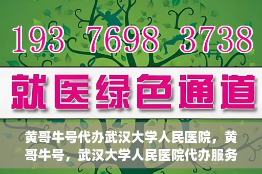 黄哥牛号代办武汉大学人民医院，黄哥牛号，武汉大学人民医院代办服务解析