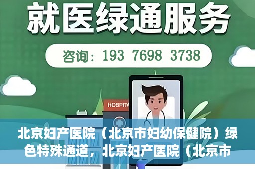 北京妇产医院（北京市妇幼保健院）绿色特殊通道，北京妇产医院（北京市妇幼保健院）绿色特殊通道，关爱母婴健康，畅通无阻的医疗服务体验