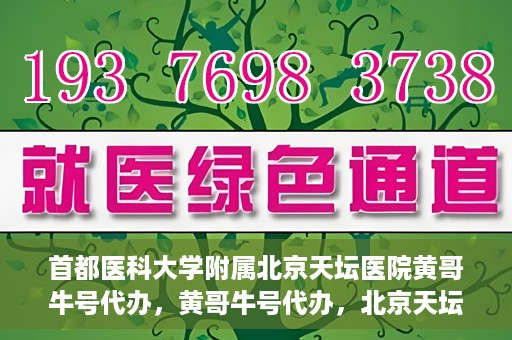 首都医科大学附属北京天坛医院黄哥牛号代办，黄哥牛号代办，北京天坛医院就医新通道