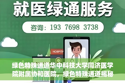 绿色特殊通道华中科技大学同济医学院附属协和医院，绿色特殊通道揭秘，华中科技大学同济医学院附属协和医院的故事