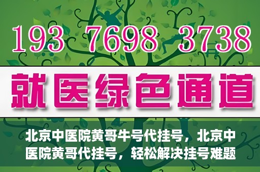 北京中医院黄哥牛号代挂号，北京中医院黄哥代挂号，轻松解决挂号难题