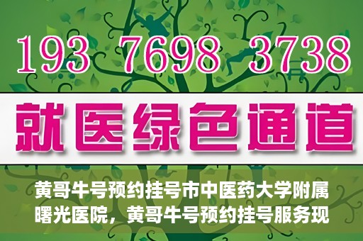 黄哥牛号预约挂号市中医药大学附属曙光医院，黄哥牛号预约挂号服务现已开通，市中医药大学附属曙光医院便捷就医新体验