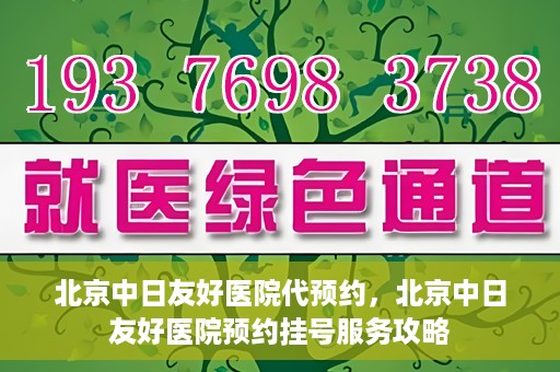北京中日友好医院代预约，北京中日友好医院预约挂号服务攻略