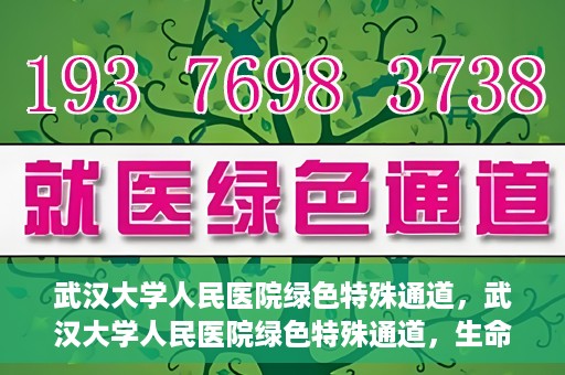 武汉大学人民医院绿色特殊通道，武汉大学人民医院绿色特殊通道，生命救援的紧急通道