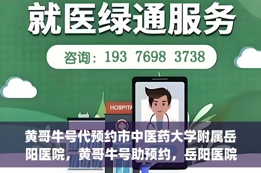 黄哥牛号代预约市中医药大学附属岳阳医院，黄哥牛号助预约，岳阳医院中医魅力体验之旅