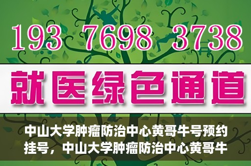 中山大学肿瘤防治中心黄哥牛号预约挂号，中山大学肿瘤防治中心黄哥牛号预约挂号攻略解析