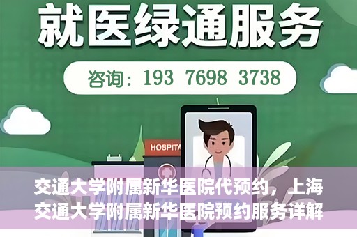 交通大学附属新华医院代预约，上海交通大学附属新华医院预约服务详解