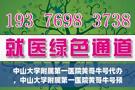 中山大学附属第一医院黄哥牛号代办，中山大学附属第一医院黄哥牛号预约挂号代办攻略