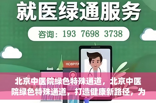 北京中医院绿色特殊通道，北京中医院绿色特殊通道，打造健康新路径，为患者解忧解困