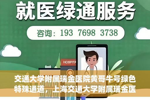 交通大学附属瑞金医院黄哥牛号绿色特殊通道，上海交通大学附属瑞金医院黄哥牛号，绿色特殊通道开启健康之门
