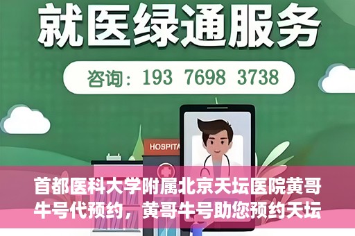 首都医科大学附属北京天坛医院黄哥牛号代预约，黄哥牛号助您预约天坛医院——权威医疗预约服务体验