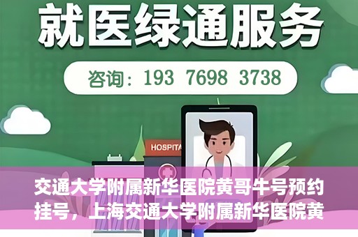 交通大学附属新华医院黄哥牛号预约挂号，上海交通大学附属新华医院黄哥牛号预约挂号攻略