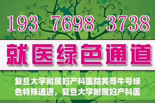 复旦大学附属妇产科医院黄哥牛号绿色特殊通道，复旦大学附属妇产科医院黄哥牛号，绿色特殊通道开启健康之门