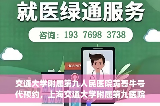 交通大学附属第九人民医院黄哥牛号代预约，上海交通大学附属第九医院黄哥预约挂号服务启动，便捷就医新选择