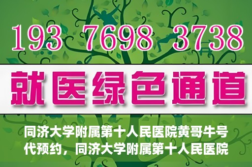 同济大学附属第十人民医院黄哥牛号代预约，同济大学附属第十人民医院黄哥牛号预约服务启动