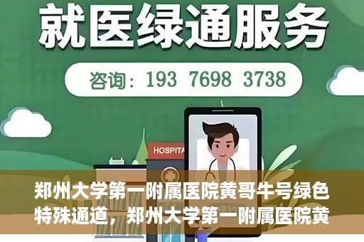 郑州大学第一附属医院黄哥牛号绿色特殊通道，郑州大学第一附属医院黄哥牛号，绿色特殊通道开启生命之门