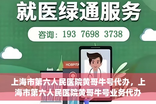 上海市第六人民医院黄哥牛号代办，上海市第六人民医院黄哥牛号业务代办攻略