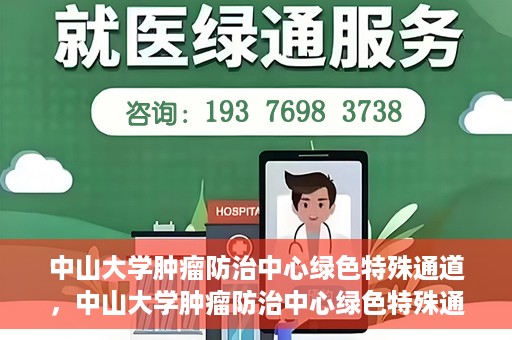 中山大学肿瘤防治中心绿色特殊通道，中山大学肿瘤防治中心绿色特殊通道，守护生命，快速通行之道