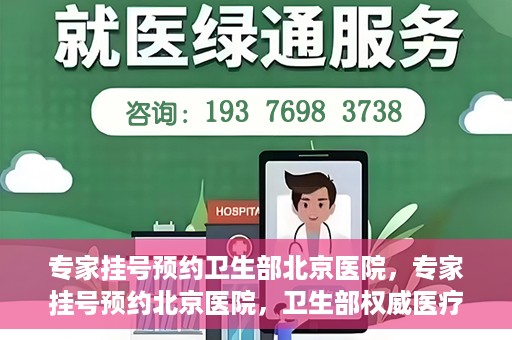 专家挂号预约卫生部北京医院，专家挂号预约北京医院，卫生部权威医疗资源的便捷通道