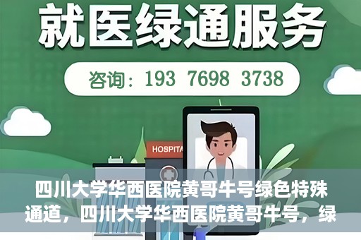 四川大学华西医院黄哥牛号绿色特殊通道，四川大学华西医院黄哥牛号，绿色特殊通道开启生命之门