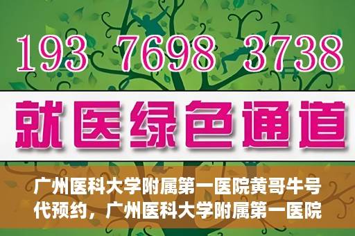 广州医科大学附属第一医院黄哥牛号代预约，广州医科大学附属第一医院黄哥名医号预约攻略