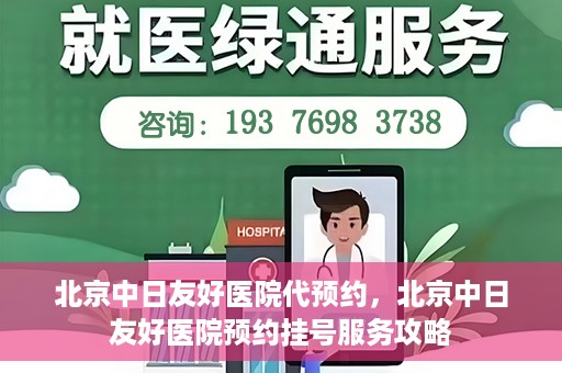 北京中日友好医院代预约，北京中日友好医院预约挂号服务攻略