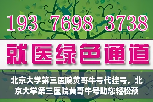 北京大学第三医院黄哥牛号代挂号，北京大学第三医院黄哥牛号助您轻松预约挂号