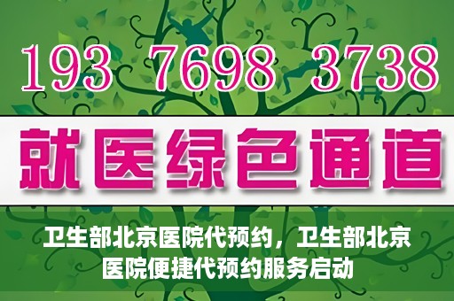 卫生部北京医院代预约，卫生部北京医院便捷代预约服务启动