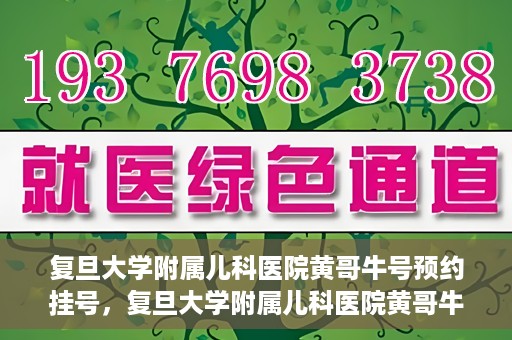 复旦大学附属儿科医院黄哥牛号预约挂号，复旦大学附属儿科医院黄哥牛号预约挂号攻略详解