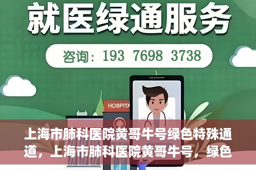 上海市肺科医院黄哥牛号绿色特殊通道，上海市肺科医院黄哥牛号，绿色特殊通道开启健康之门