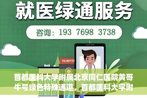 首都医科大学附属北京同仁医院黄哥牛号绿色特殊通道，首都医科大学附属北京同仁医院黄哥牛号，绿色特殊通道开启健康之门