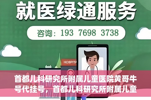 首都儿科研究所附属儿童医院黄哥牛号代挂号，首都儿科研究所附属儿童医院黄哥牛号——便捷挂号新体验