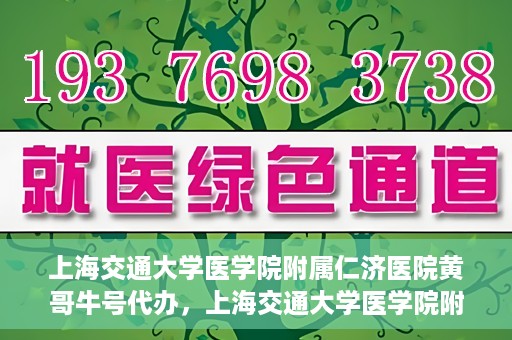 上海交通大学医学院附属仁济医院黄哥牛号代办，上海交通大学医学院附属仁济医院黄哥牛号代办服务详解