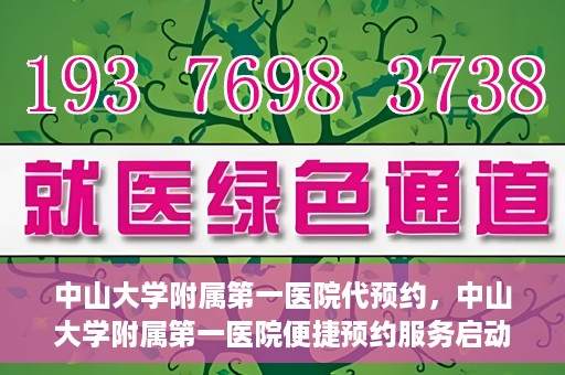 中山大学附属第一医院代预约，中山大学附属第一医院便捷预约服务启动