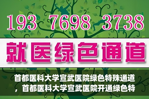 首都医科大学宣武医院绿色特殊通道，首都医科大学宣武医院开通绿色特殊通道，助力患者高效就医