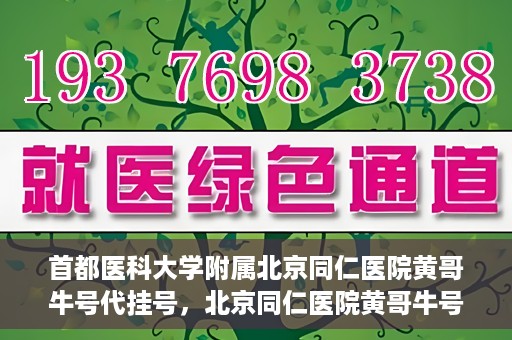 首都医科大学附属北京同仁医院黄哥牛号代挂号，北京同仁医院黄哥牛号代挂号服务解析