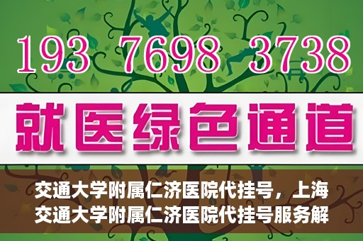 交通大学附属仁济医院代挂号，上海交通大学附属仁济医院代挂号服务解析