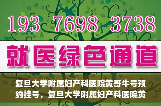复旦大学附属妇产科医院黄哥牛号预约挂号，复旦大学附属妇产科医院黄哥牛挂号预约攻略解析