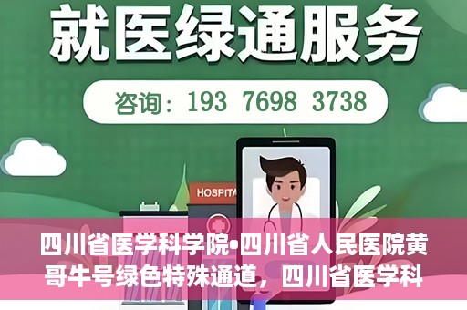 四川省医学科学院•四川省人民医院黄哥牛号绿色特殊通道，四川省医学科学院·四川省人民医院黄哥牛号绿色就医特殊通道