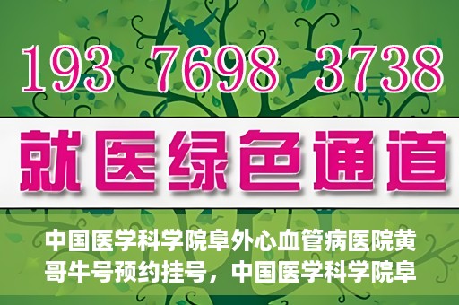 中国医学科学院阜外心血管病医院黄哥牛号预约挂号，中国医学科学院阜外心血管病医院黄哥牛号预约挂号指南，轻松挂号，健康无忧！