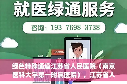 绿色特殊通道江苏省人民医院（南京医科大学第一附属医院），江苏省人民医院（南京医科大学第一附属医院），绿色特殊通道开启健康之门